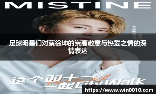 足球明星们对蔡徐坤的崇高敬意与热爱之情的深情表达
