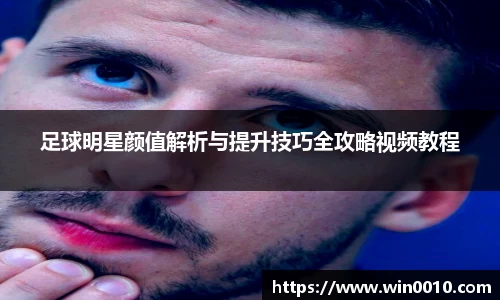足球明星颜值解析与提升技巧全攻略视频教程