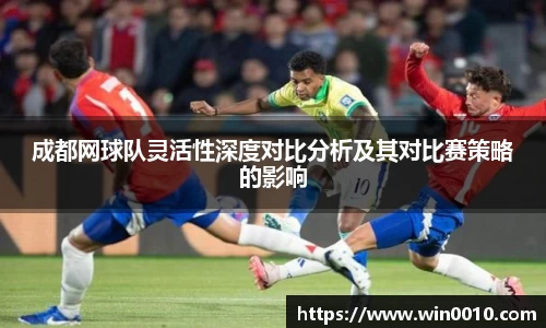 成都网球队灵活性深度对比分析及其对比赛策略的影响